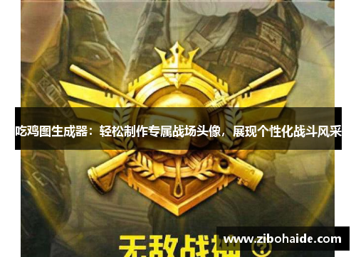 吃鸡图生成器:轻松制作专属战场头像,展现个性化战斗风采 吃鸡图生成器:轻松制作专属战场头像,展现个性化战斗风采