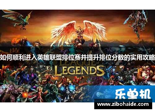 如何顺利进入英雄联盟排位赛并提升排位分数的实用攻略 如何顺利进入英雄联盟排位赛并提升排位分数的实用攻略